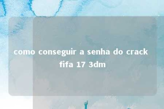 como conseguir a senha do crack fifa 17 3dm 