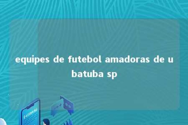 equipes de futebol amadoras de ubatuba sp 