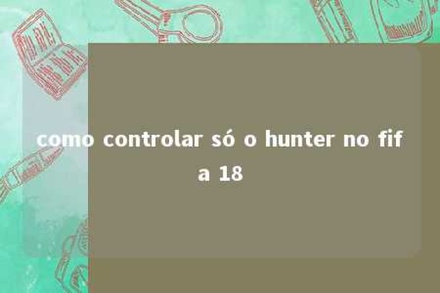 como controlar só o hunter no fifa 18 