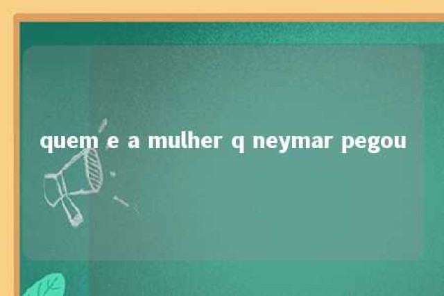 quem e a mulher q neymar pegou 