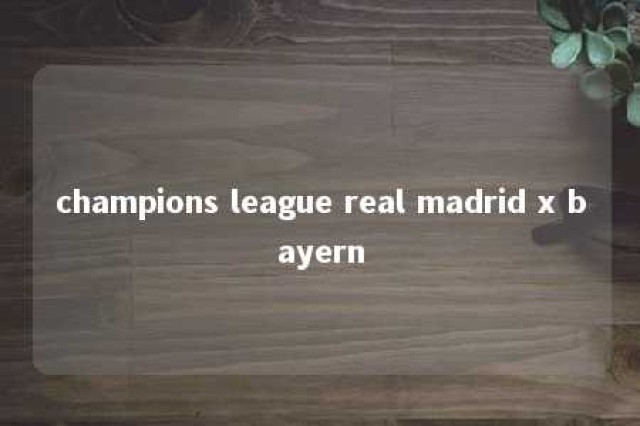 champions league real madrid x bayern 