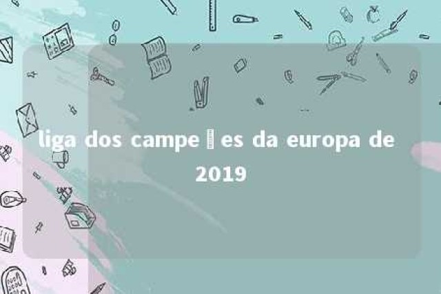 liga dos campeões da europa de 2019 