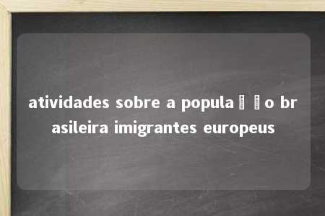 atividades sobre a população brasileira imigrantes europeus 