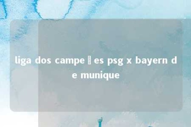 liga dos campeões psg x bayern de munique 