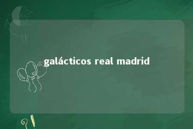 galácticos real madrid 