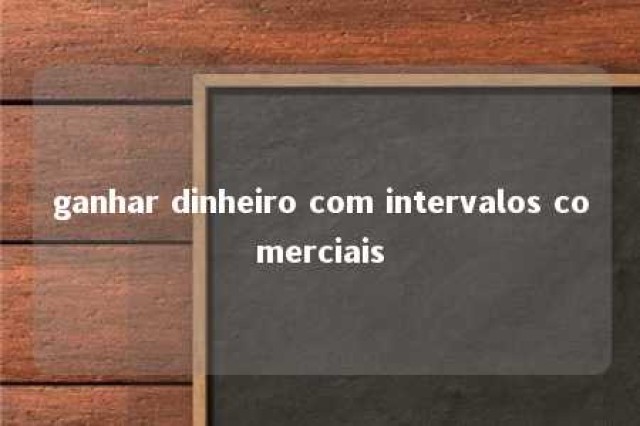 ganhar dinheiro com intervalos comerciais 