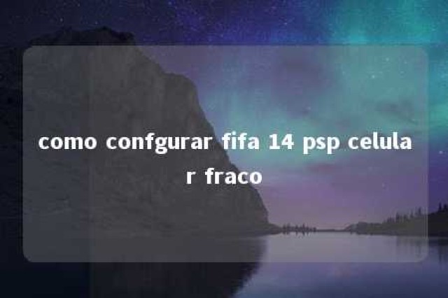 como confgurar fifa 14 psp celular fraco 