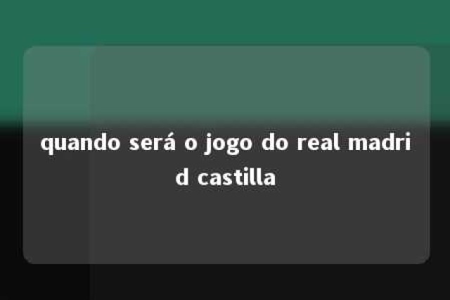 quando será o jogo do real madrid castilla 