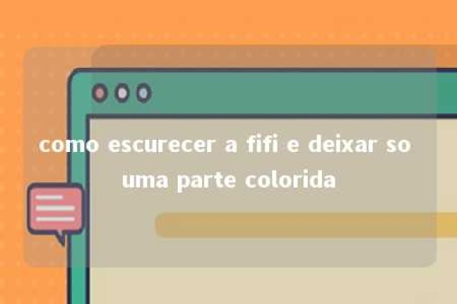 como escurecer a fifi e deixar so uma parte colorida 