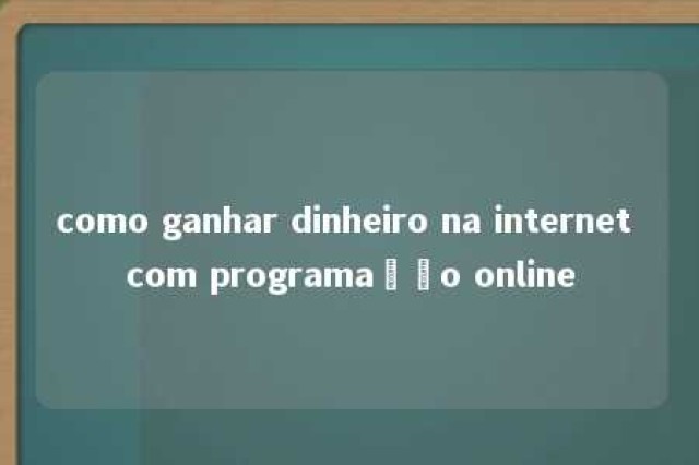 como ganhar dinheiro na internet com programação online 