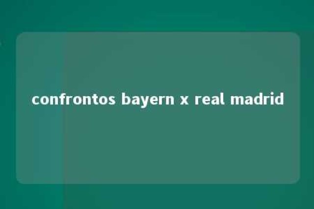 confrontos bayern x real madrid 