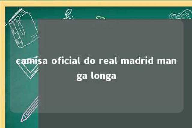 camisa oficial do real madrid manga longa 