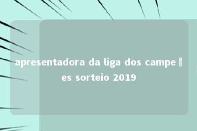 apresentadora da liga dos campeões sorteio 2019 