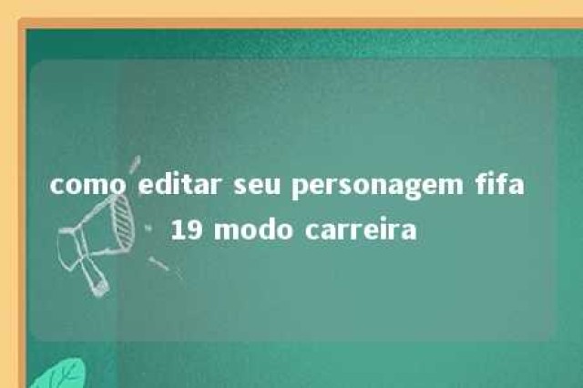 como editar seu personagem fifa 19 modo carreira 