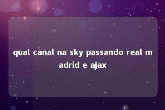 qual canal na sky passando real madrid e ajax 