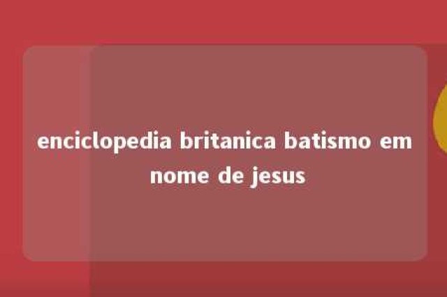 enciclopedia britanica batismo em nome de jesus 