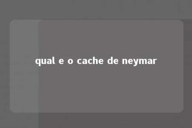 qual e o cache de neymar 