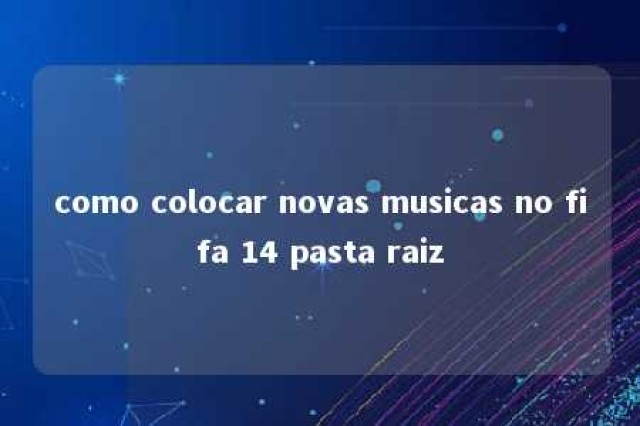 como colocar novas musicas no fifa 14 pasta raiz 