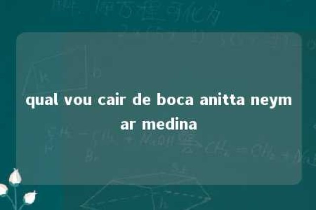 qual vou cair de boca anitta neymar medina 