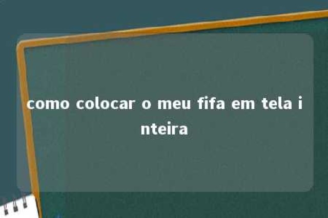 como colocar o meu fifa em tela inteira 