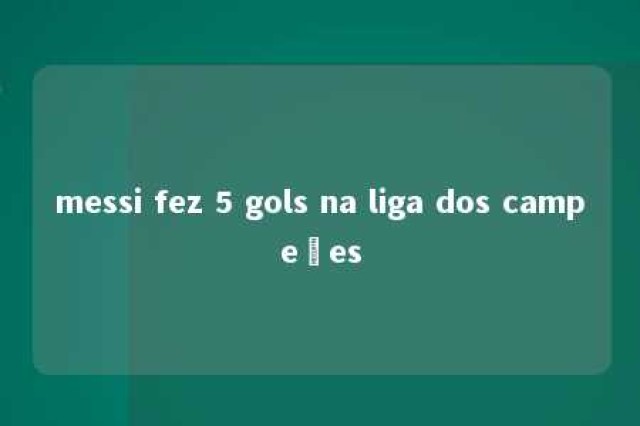 messi fez 5 gols na liga dos campeões 