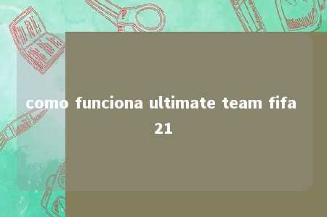 como funciona ultimate team fifa 21 