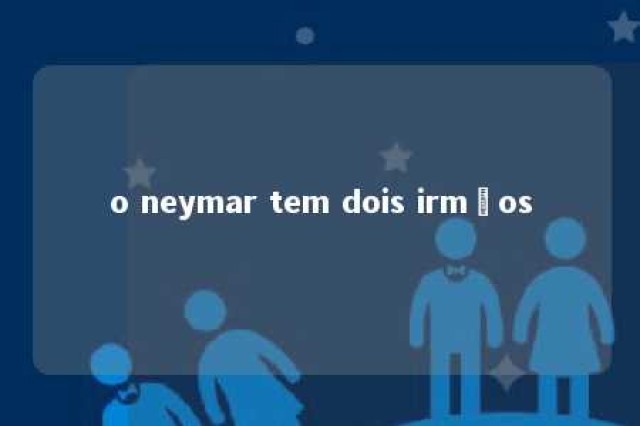 o neymar tem dois irmãos 