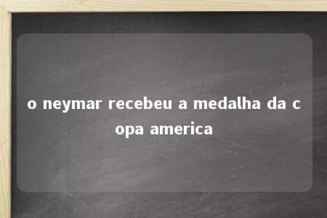 o neymar recebeu a medalha da copa america 