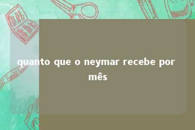 quanto que o neymar recebe por mês 