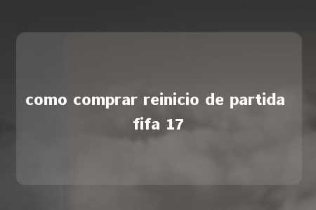 como comprar reinicio de partida fifa 17 