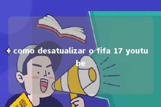 como desatualizar o fifa 17 youtube 