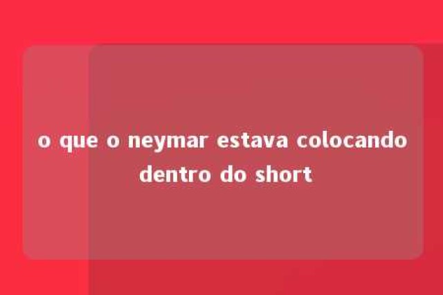 o que o neymar estava colocando dentro do short 