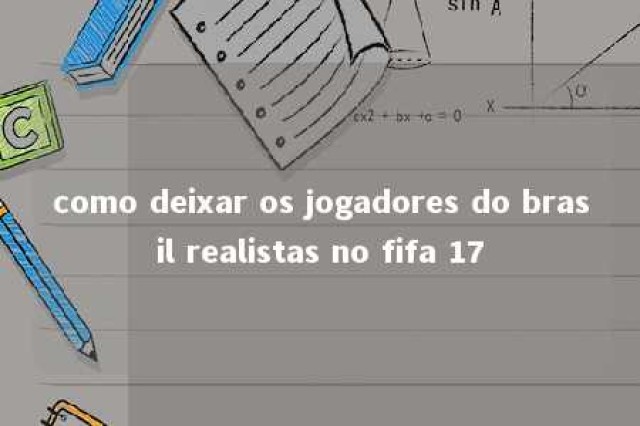 como deixar os jogadores do brasil realistas no fifa 17 