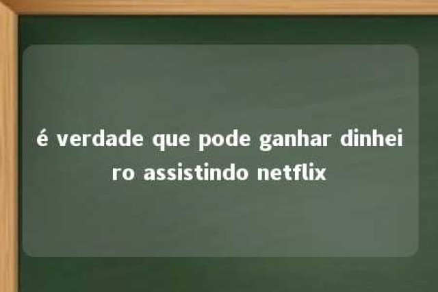 é verdade que pode ganhar dinheiro assistindo netflix 