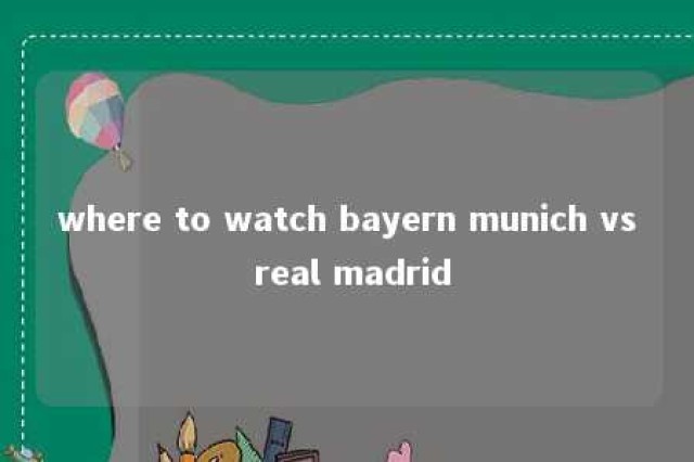 where to watch bayern munich vs real madrid 