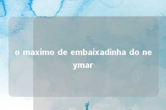 o maximo de embaixadinha do neymar 