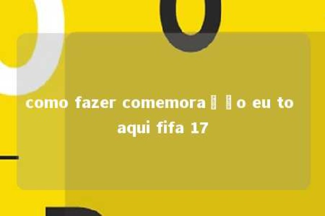 como fazer comemoração eu to aqui fifa 17 