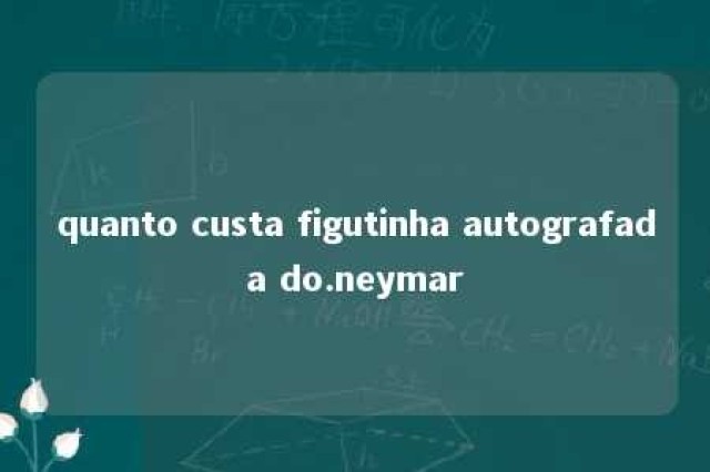 quanto custa figutinha autografada do.neymar 