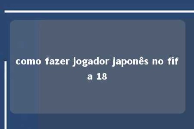 como fazer jogador japonês no fifa 18 