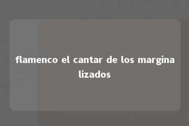 flamenco el cantar de los marginalizados 