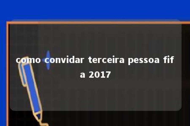 como convidar terceira pessoa fifa 2017 