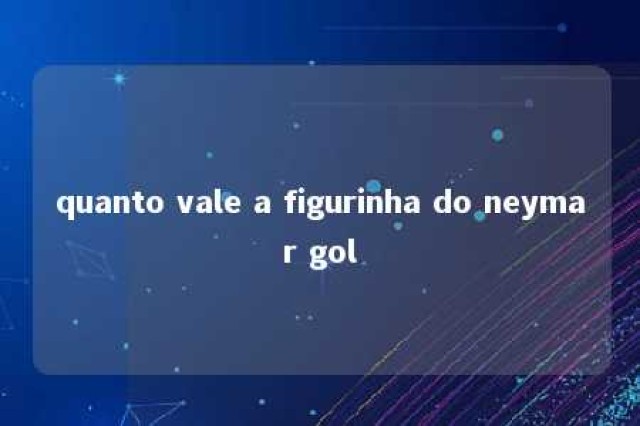 quanto vale a figurinha do neymar gol 