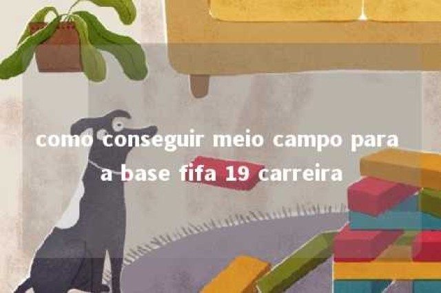 como conseguir meio campo para a base fifa 19 carreira 