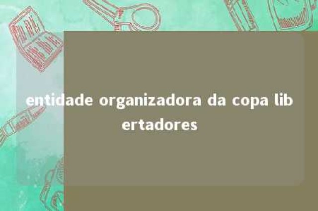 entidade organizadora da copa libertadores 