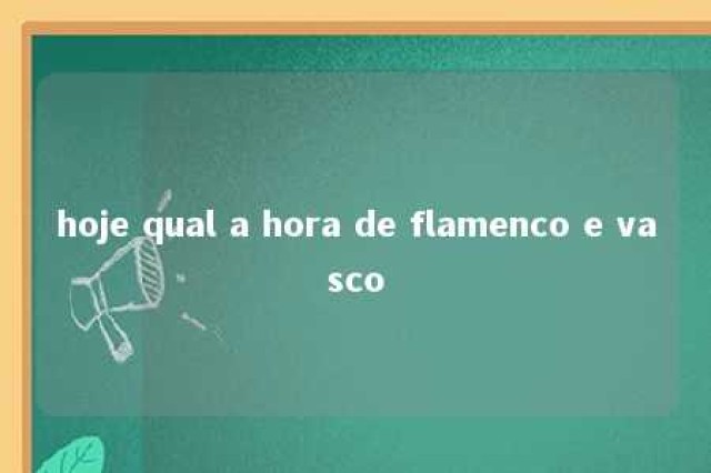 hoje qual a hora de flamenco e vasco 