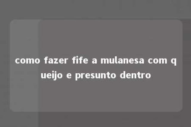 como fazer fife a mulanesa com queijo e presunto dentro 