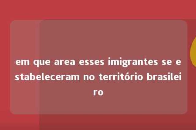 em que area esses imigrantes se estabeleceram no território brasileiro 