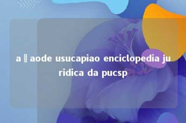 açaode usucapiao enciclopedia juridica da pucsp 