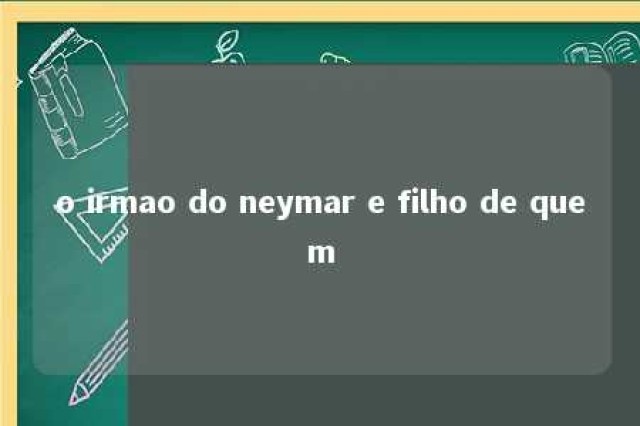 o irmao do neymar e filho de quem 