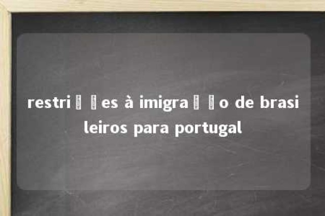 restrições à imigração de brasileiros para portugal 